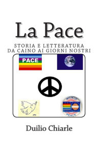 Title: La Pace - Storia e letteratura da Caino ai giorni nostri, Author: Duilio Chiarle