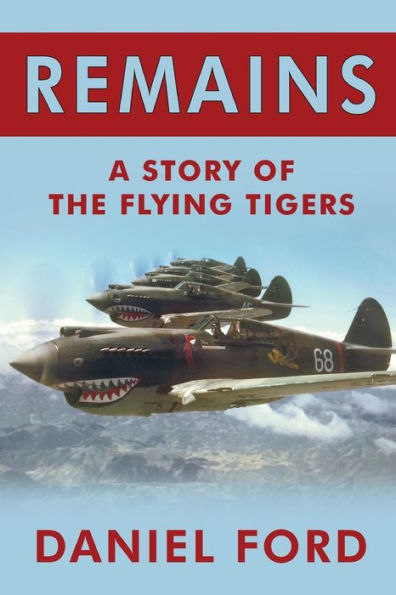 Remains: A Story of the Flying Tigers, Who Won Immortality Defending Burma and China from Japanese Invasion