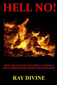 Title: Hell No!: How the Concept of Eternal Torment Isn't Supported by Scripture or Reason, Author: Ray Divine