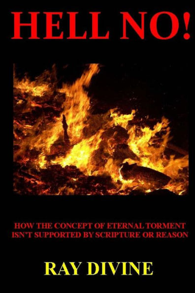 Hell No!: How the Concept of Eternal Torment Isn't Supported by Scripture or Reason