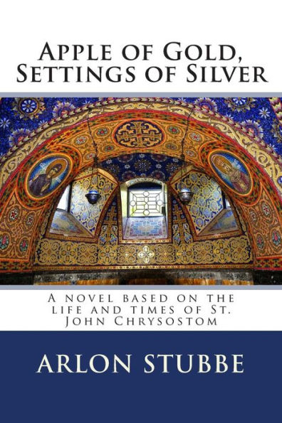 Apple of Gold, Settings of Silver: A novel based on the life and times of St. John Chrysostom