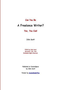 Title: Can You Be a Freelance Writer? Yes, You Can!, Author: Julie G Marie Scott