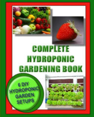 Title: Complete Hydroponic Gardening Book: 6 DIY garden set ups for growing vegetables, strawberries, lettuce, herbs and more, Author: Jason Wright MD