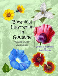 Title: Botanical Illustration in Gouache: Easy to Follow Step by Step Demonstrations to Create Detailed Botanical Illustrations, Author: Sandy Williams