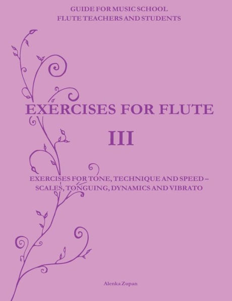 Exercises for Flute III: Exercises for tone, technique and speed - scales, tonguing, dynamics and vibrato