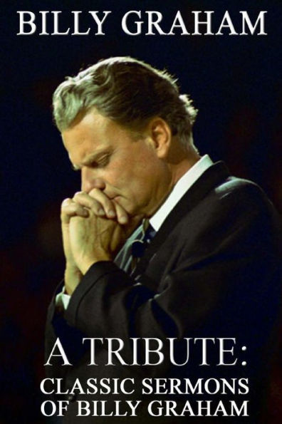 Billy Graham A Tribute: Classic Sermons of Billy Graham