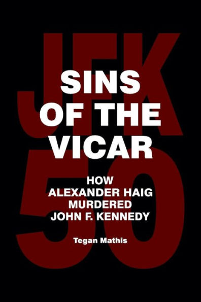 Sins of the Vicar: How Alexander Haig Murdered John F. Kennedy