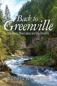 Title: Back to Greenville: Big Trees, Blue Lakes and Big Dreams, Author: Ronald M Cerruti