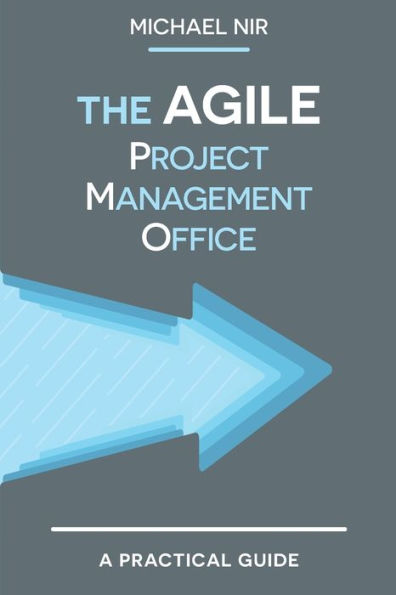 The Agile PMO: Leading the Effective, Value driven, Project Management Office