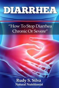 Title: Diarrhea: How To Stop Diarrhea Chronic Or Severe, Author: Rudy Silva Silva