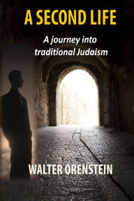 Title: A Second Life: A journey into traditional Judaism, Author: Walter Orenstein