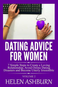 Title: Dating Advice for Women: 7 Simple Steps to Create a Loving Relationship, Avoid Online Dating Disasters and Become Utterly Irresistible: Volume 2, Author: Helen Ashburn