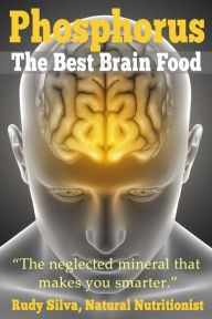 Title: Phosphorus, The Best Brain Food: The Neglected Mineral That Makes You Smarter, Author: Rudy Silva Silva