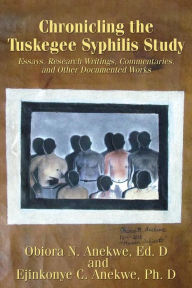 Title: Chronicling the Tuskegee Syphilis Study: Essays, Research Writings, Commentaries, and Other Documented Works, Author: Ejinkonye C Anekwe Ph D