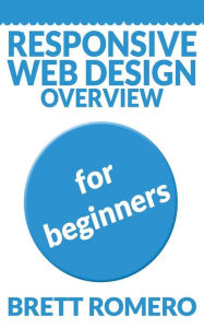 Title: Responsive Web Design Overview: For Beginners, Author: Brett Romero