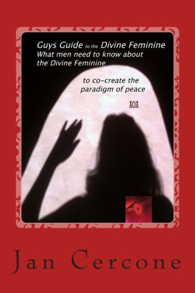 Guys Guide to the Divine Feminine: What men need to know about the Divine Feminine to co-create the paradigm of peace