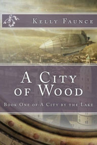 Title: A City of Wood, Author: Kelly Faunce