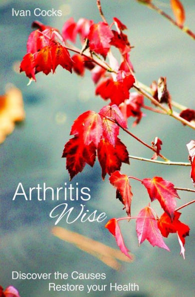 Arthritis Wise: Discover The Causes - Restore Your Health