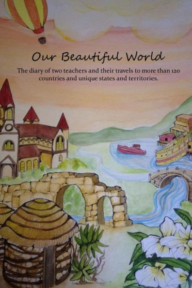 Our Beautiful World: The diary of two teachers and their travels to more than 120 countries and unique states and territories.