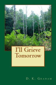 Title: I'll Grieve Tomorrow, Author: D K Graham