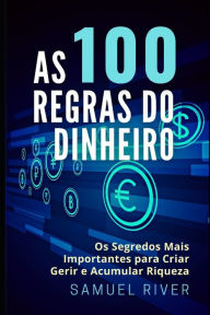 Title: As 100 Regras do Dinheiro: Os Segredos mais Importantes para Criar, Gerir e Acumular Riqueza, Author: Samuel River