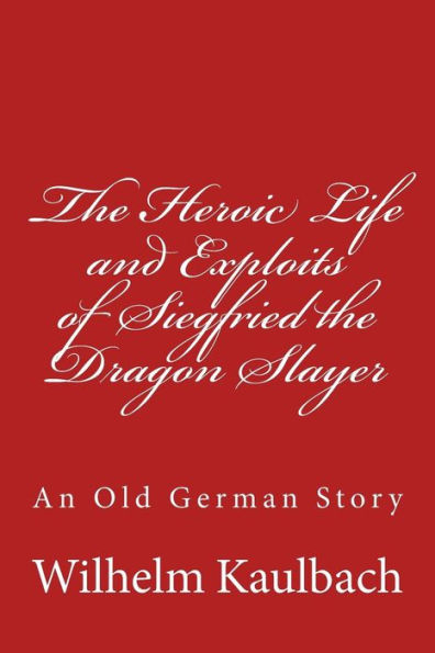 the Heroic Life and Exploits of Siegfried Dragon Slayer: An Old German Story