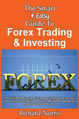 The Smart Easy Guide To Forex Trading Investing The Ultimate Foreign Exchange Strategy Currency Markets Forecasting Analysis Risk Management - 