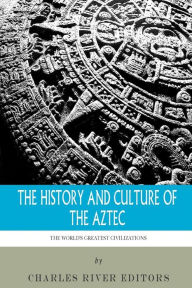 Title: The World's Greatest Civilizations: The History and Culture of the Aztec, Author: Charles River Editors