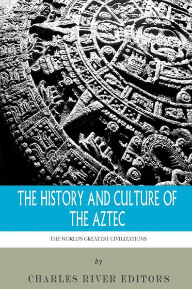 The World's Greatest Civilizations: The History and Culture of the Aztec