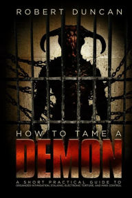 Title: How to Tame a Demon: A short practical guide to organized intimidation stalking, electronic torture, and mind control, Author: Robert Duncan