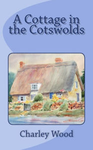 Title: A Cottage in the Cotswolds, Author: Charley Wood