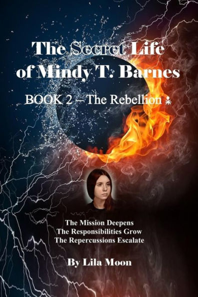 The Secret Life of Mindy T. Barnes - BOOK 2 - The Rebellion: The Mission Deepens, the Responsibilities Grow, the Repercussions Escalate