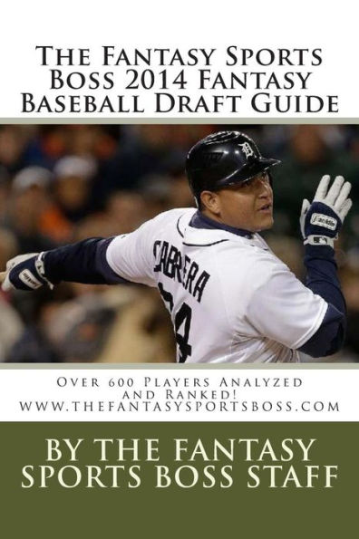 The Fantasy Sports Boss 2014 Fantasy Baseball Draft Guide: Over 600 Players Analyzed and Ranked