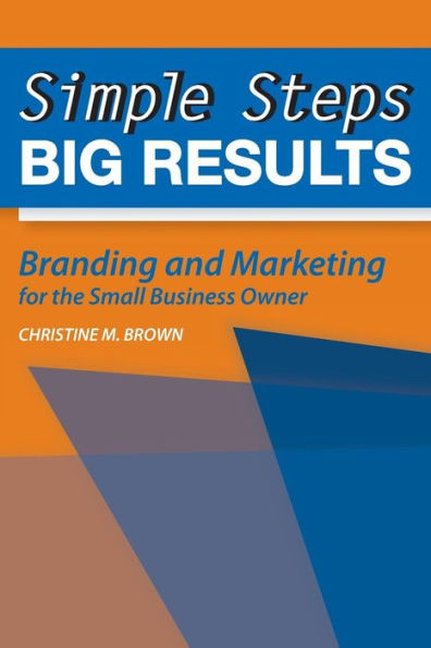 Simple Steps, Big Results: Branding and Marketing for the Small Business Owner