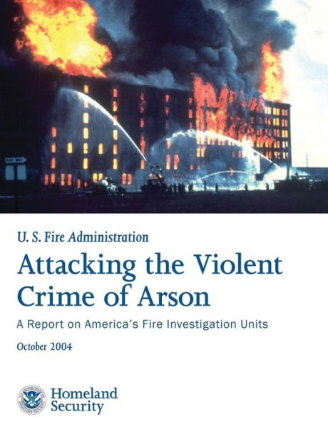 Attacking the Violent Crime of Arson: A Report on America's Fire Investigation Units