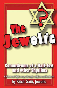 Title: The Jewolic: Conundrums of a Half-Jew - a humorous romp through religious ambivalence., Author: Ritch Gaiti