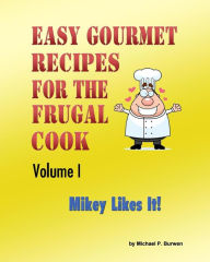 Title: Easy Gourmet Recipes for the Frugal Cook: Mikey Likes It!, Author: Michael P Burwen