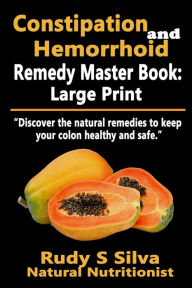Title: Constipation and Hemorrhoid Remedy Master Book: Large Print: Discover the natural remedies to keep your colon healthy and safe, Author: Rudy Silva Silva
