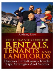 Title: The Ultimate Guide for Rentals, Tenants and Landlords, Discover Little-Known Insider Tips, Stratagies and Secrets, Author: Anthony Rizzo Sr