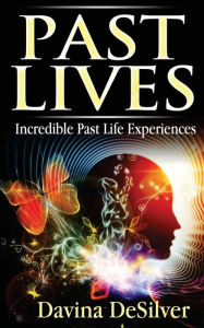 Title: Past Lives: Incredible Past Life Experiences, Author: Davina Desilver