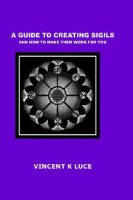 Title: A Guide to Creating Sigils and how to make them work for you, Author: Vincent K Luce