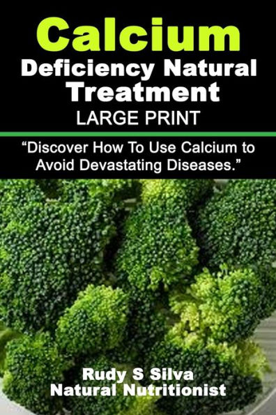 Calcium Deficiency Natural Treatment: Large Print: Discover How To Use Calcium to Avoid Devastating Diseases