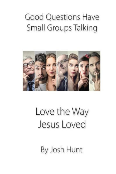 Good Questions Have Small Groups Talking -- Love the Way Jesus Loved: Love the Way Jesus Loved