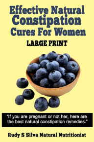 Title: Effective Natural Constipation Cures For Women: Large Print: If you are pregnant or not here are the best natural constipation remedies, Author: Rudy Silva Silva