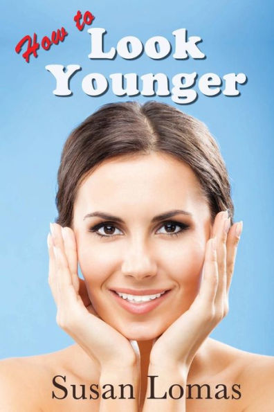 How to Look Younger: Health and beauty advice for women who want to keep looking and feeling fabulous