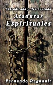 Title: Eetendiendo y Destruyendo Ataduras Espirituales: Lo que no se ha dicho sobre ataduras espirituales, Author: Fernando Regnault