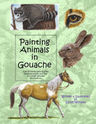 Title: Painting Animals in Gouache: Easy to Follow Step by Step Demonstrations and Tips to Create Detailed Illustrations, Author: Sandy Williams