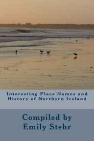 Title: Interesting Place Names and History of Northern Ireland, Author: Emily Stehr