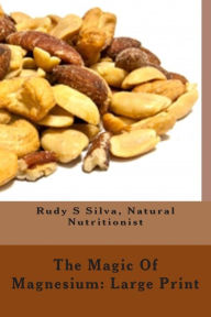 Title: The Magic Of Magnesium: Large Print: Use Magnesium To Relax You and To Prevent Heart Attacks, Author: Rudy Silva Silva