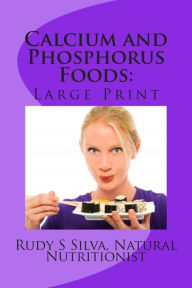 Title: Calcium and Phosphorus Foods: Large Print: Deficiency or Excesses in These Minerals Cause Bone and Brain Power Loss ? Don't Lose Either One, Author: Rudy Silva Silva